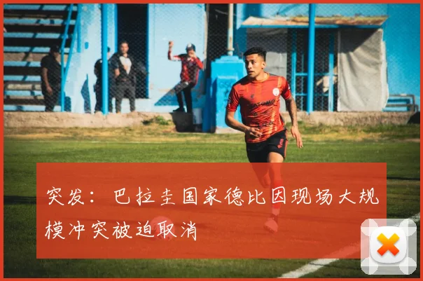 突发：巴拉圭国家德比因现场大规模冲突被迫取消