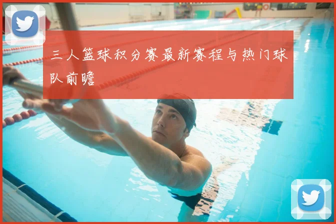 三人篮球积分赛最新赛程与热门球队前瞻
