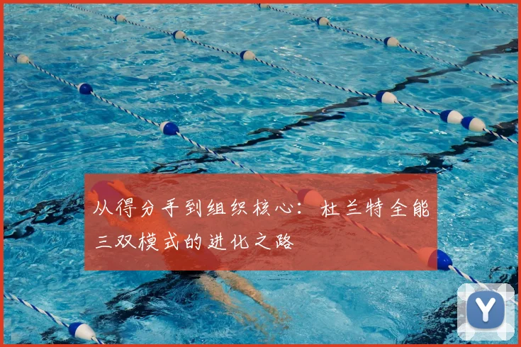 从得分手到组织核心:杜兰特全能三双模式的进化之路
