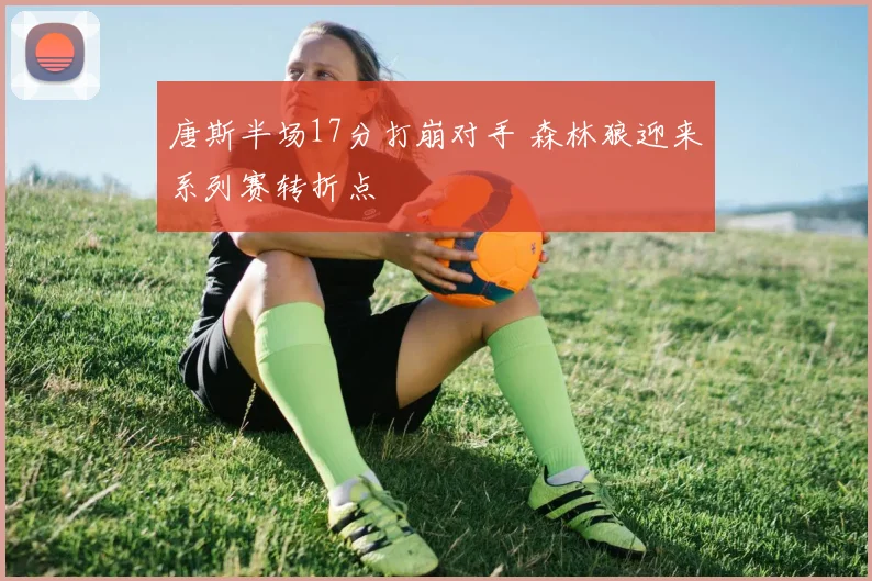 唐斯半场17分打崩对手 森林狼迎来系列赛转折点