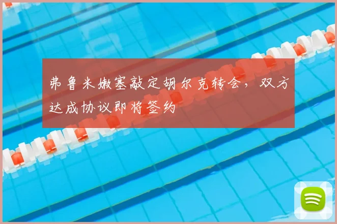 弗鲁米嫩塞敲定胡尔克转会，双方达成协议即将签约
