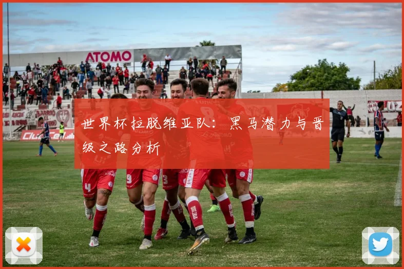世界杯拉脱维亚队：黑马潜力与晋级之路分析