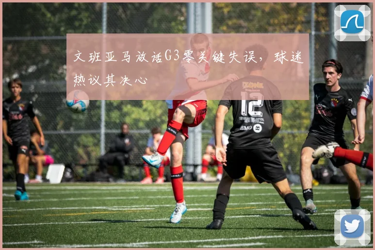 文班亚马放话G3零关键失误，球迷热议其决心