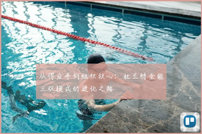 从得分手到组织核心：杜兰特全能三双模式的进化之路